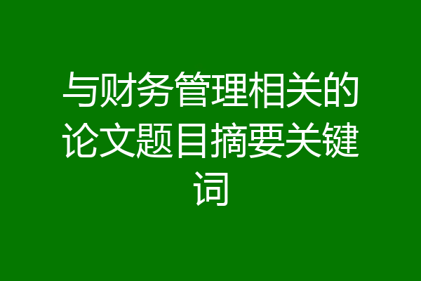 与财务管理相关的论文题目摘要关键词