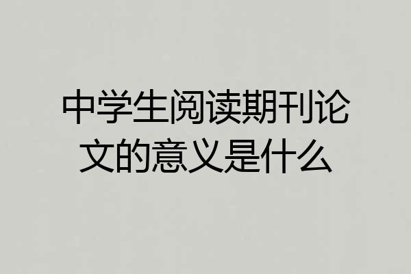 中学生阅读期刊论文的意义是什么