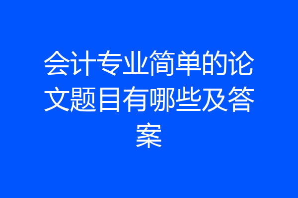 会计专业简单的论文题目有哪些及答案
