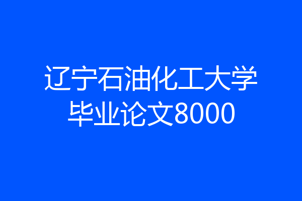 辽宁石油化工大学毕业论文8000