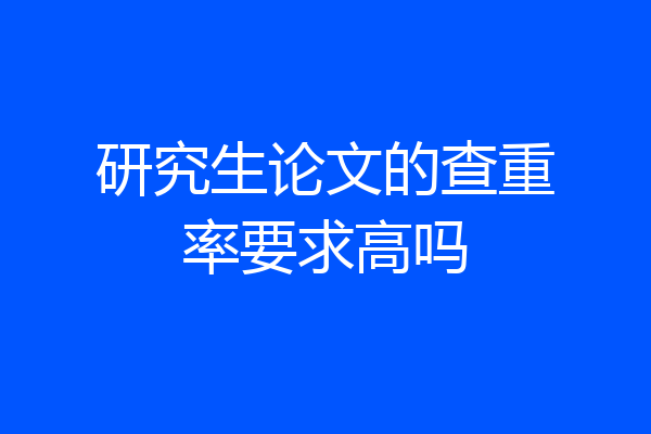 研究生论文的查重率要求高吗