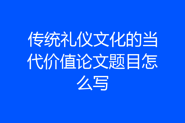 传统礼仪文化的当代价值论文题目怎么写