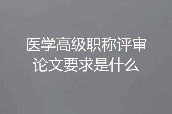 医学高级职称评审论文要求是什么