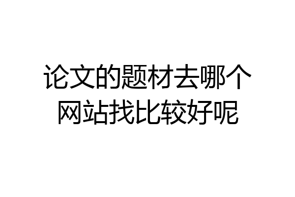 论文的题材去哪个网站找比较好呢