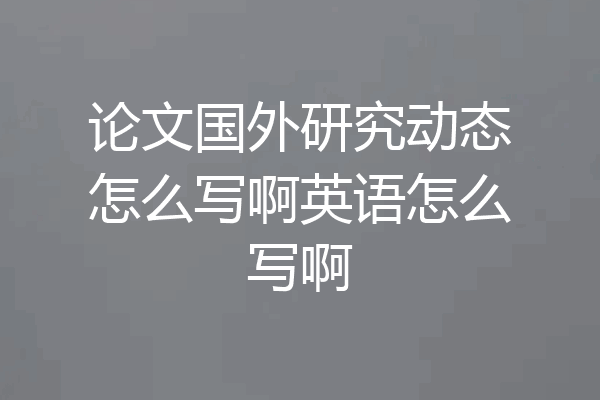 论文国外研究动态怎么写啊英语怎么写啊