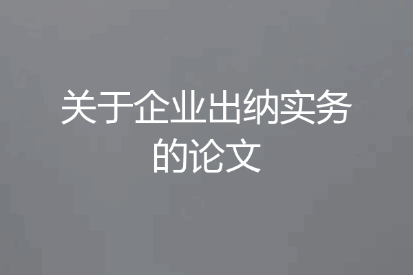 关于企业出纳实务的论文