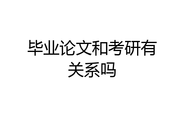 毕业论文和考研有关系吗