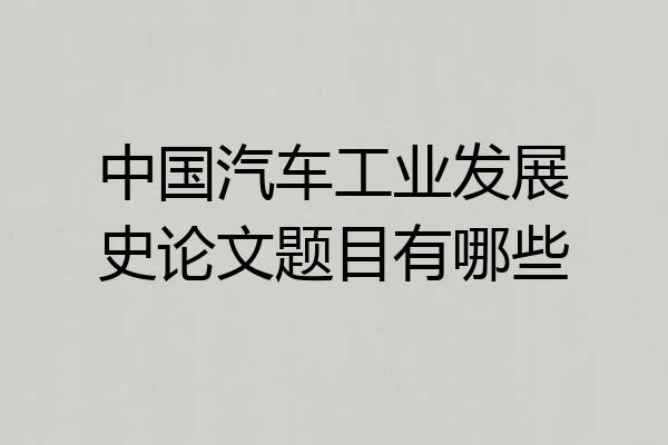 中国汽车工业发展史论文题目有哪些