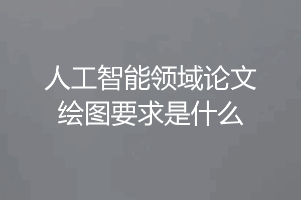 人工智能领域论文绘图要求是什么