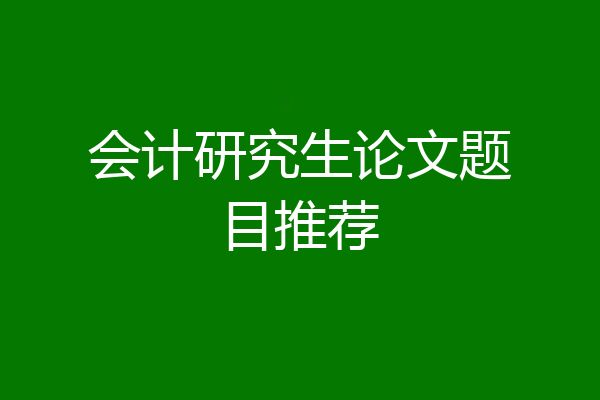 会计研究生论文题目推荐