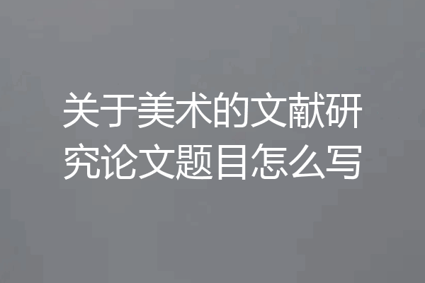 关于美术的文献研究论文题目怎么写