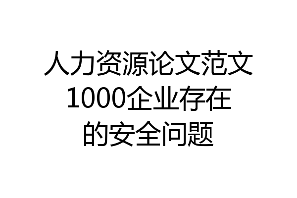 人力资源论文范文1000企业存在的安全问题