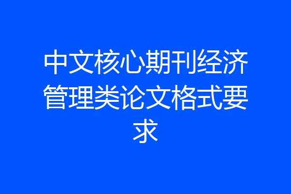 中文核心期刊经济管理类论文格式要求