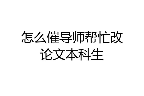 怎么催导师帮忙改论文本科生