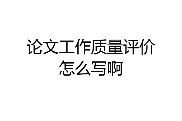 论文工作质量评价怎么写啊