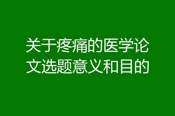关于疼痛的医学论文选题意义和目的