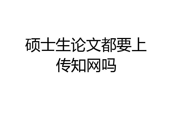 硕士生论文都要上传知网吗