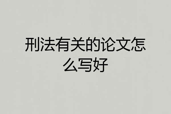 刑法有关的论文怎么写好