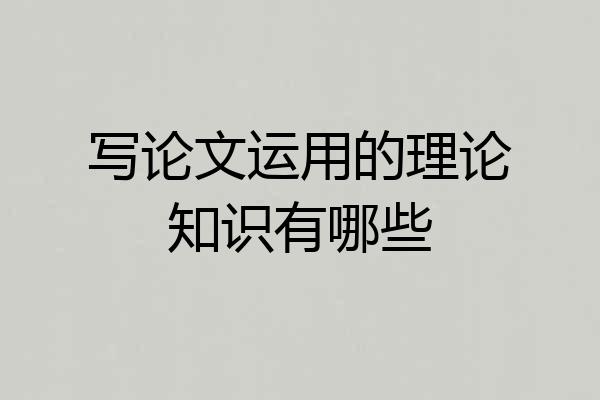 写论文运用的理论知识有哪些