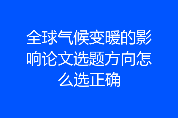 全球气候变暖的影响论文选题方向怎么选正确