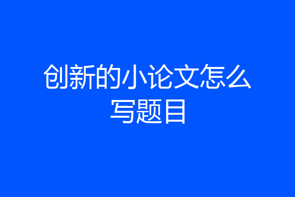 创新的小论文怎么写题目