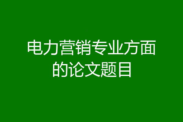电力营销专业方面的论文题目