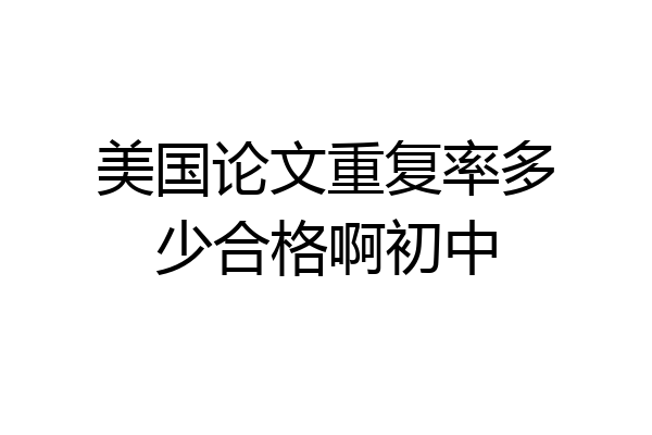 美国论文重复率多少合格啊初中