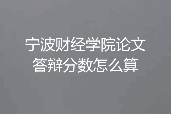 宁波财经学院论文答辩分数怎么算