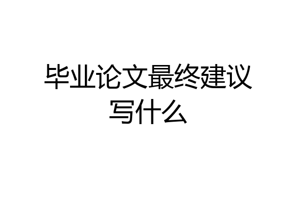 毕业论文最终建议写什么