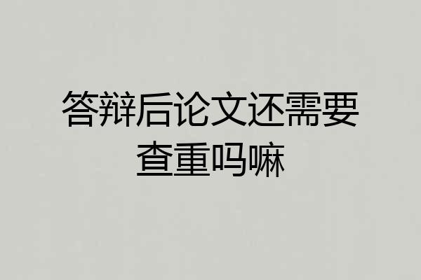 答辩后论文还需要查重吗嘛