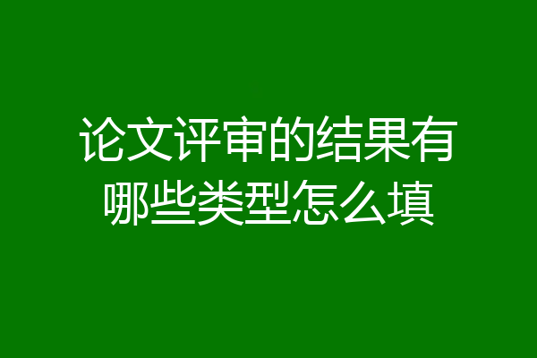 论文评审的结果有哪些类型怎么填