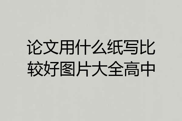 论文用什么纸写比较好图片大全高中