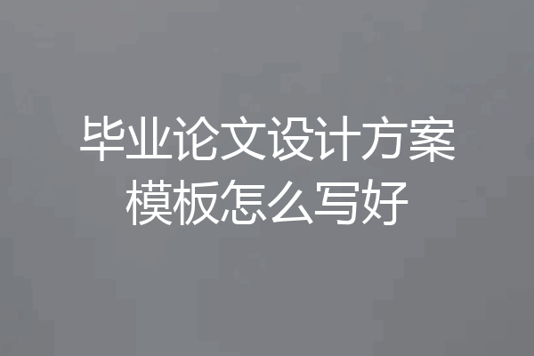 毕业论文设计方案模板怎么写好