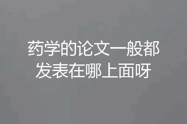 药学的论文一般都发表在哪上面呀