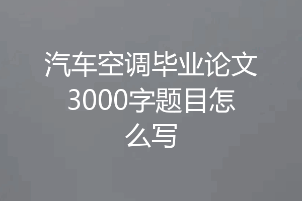 汽车空调毕业论文3000字题目怎么写