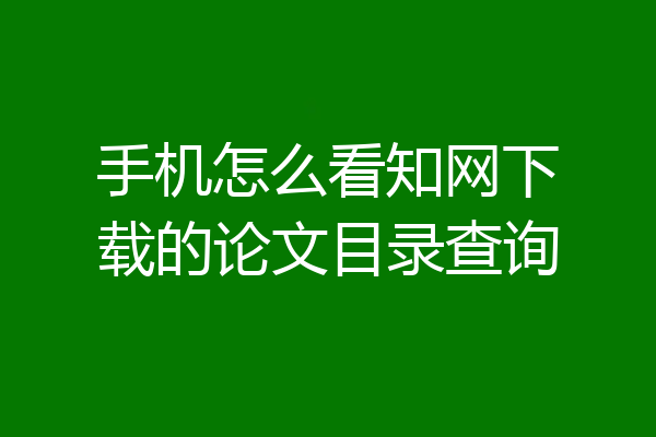 手机怎么看知网下载的论文目录查询