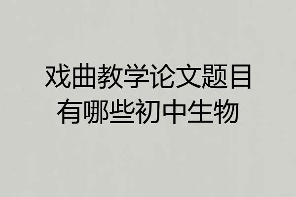 戏曲教学论文题目有哪些初中生物