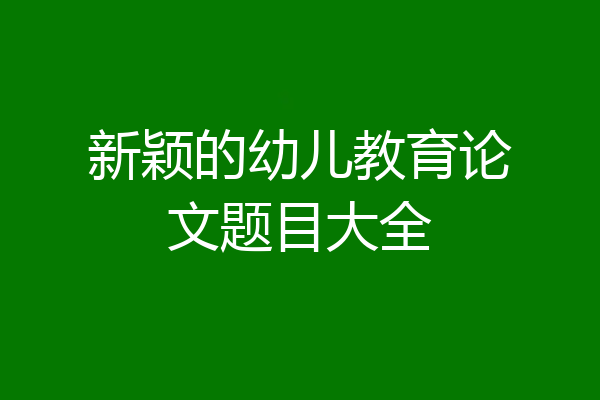 新颖的幼儿教育论文题目大全