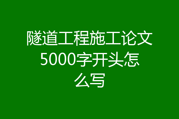 隧道工程施工论文5000字开头怎么写