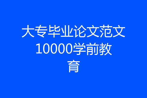 大专毕业论文范文10000学前教育