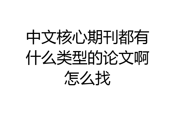 中文核心期刊都有什么类型的论文啊怎么找