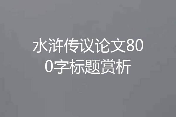 水浒传议论文800字标题赏析