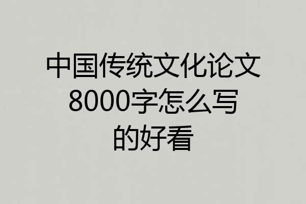中国传统文化论文8000字怎么写的好看