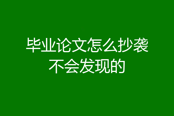 毕业论文怎么抄袭不会发现的