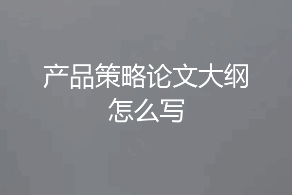 产品策略论文大纲怎么写