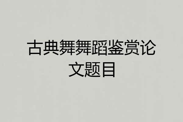 古典舞舞蹈鉴赏论文题目