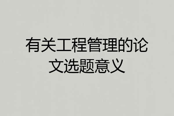 有关工程管理的论文选题意义