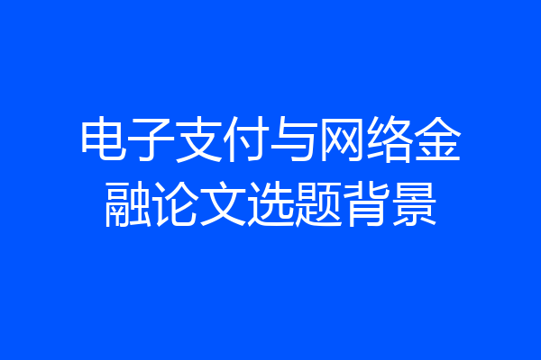 电子支付与网络金融论文选题背景
