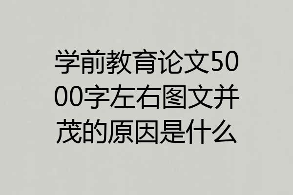 学前教育论文5000字左右图文并茂的原因是什么
