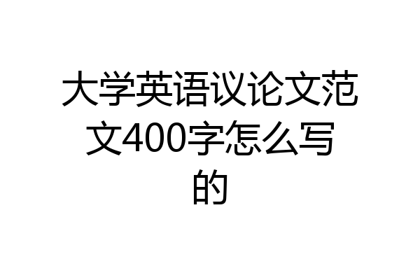 大学英语议论文范文400字怎么写的